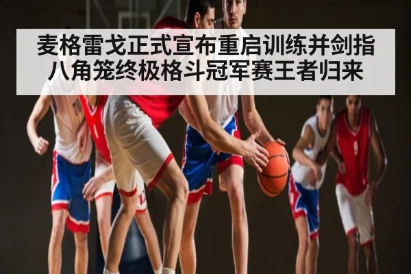 麦格雷戈正式宣布重启训练并剑指八角笼终极格斗冠军赛王者归来