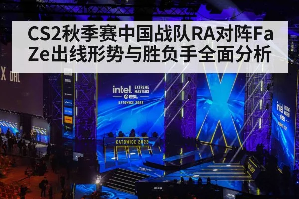 CS2秋季赛中国战队RA对阵FaZe出线形势与胜负手全面分析