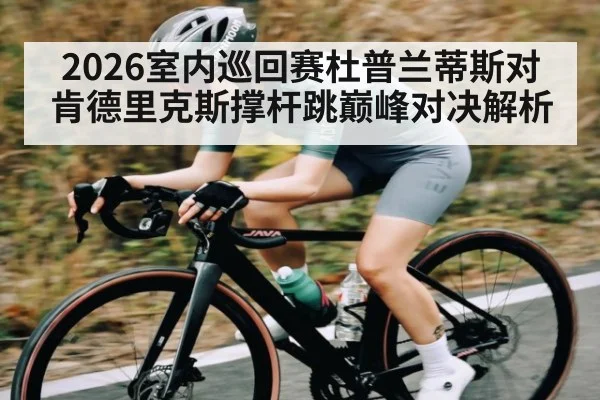 2026室内巡回赛杜普兰蒂斯对肯德里克斯撑杆跳巅峰对决解析