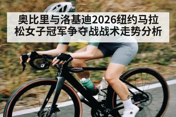 奥比里与洛基迪2026纽约马拉松女子冠军争夺战战术走势分析